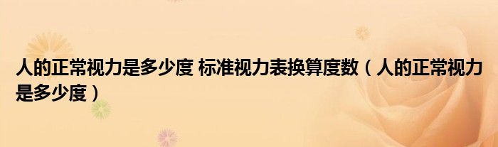 人的正常視力是多少度 標(biāo)準(zhǔn)視力表換算度數(shù)(人的正常視力是多少度)