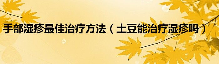 手部濕疹最佳治療方法(土豆能治療濕疹嗎)