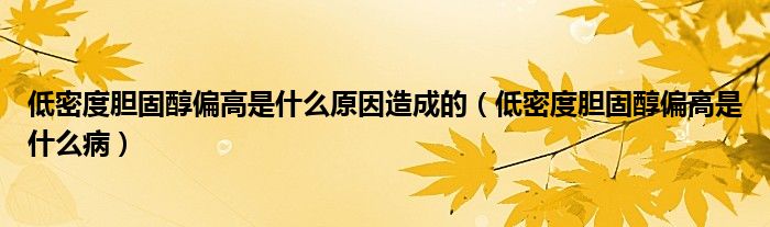 低密度膽固醇偏高是什么原因造成的（低密度膽固醇偏高是什么?。? /></span>
		<span id=