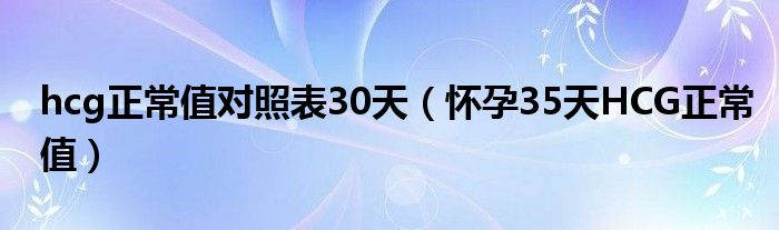 hcg正常值對照表30天（懷孕35天HCG正常值）