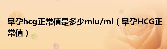 早孕hcg正常值是多少mlu/ml(早孕HCG正常值)