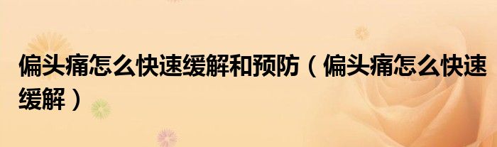 偏頭痛怎么快速緩解和預(yù)防(偏頭痛怎么快速緩解)