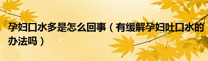 孕婦口水多是怎么回事（有緩解孕婦吐口水的辦法嗎）