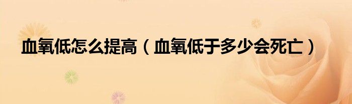 血氧低怎么提高(血氧低于多少會(huì)死亡)