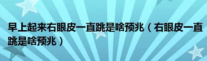 早上起來右眼皮一直跳是啥預(yù)兆(右眼皮一直跳是啥預(yù)兆)