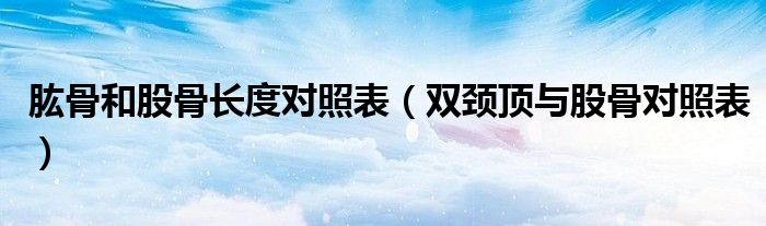 肱骨和股骨長度對照表（雙頸頂與股骨對照表）