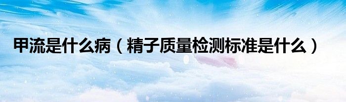 甲流是什么?。ň淤|(zhì)量檢測標(biāo)準(zhǔn)是什么）