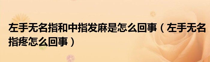 左手無(wú)名指和中指發(fā)麻是怎么回事（左手無(wú)名指疼怎么回事）