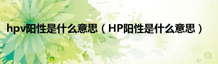 hpv陽性是什么意思（HP陽性是什么意思）