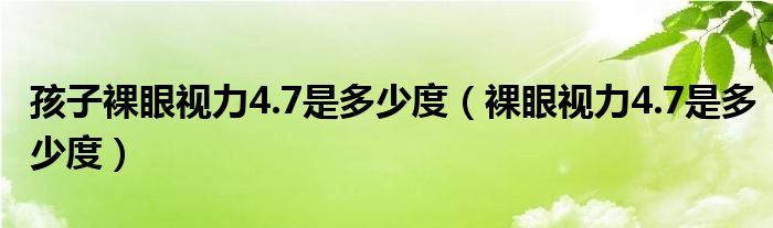 孩子裸眼視力4.7是多少度（裸眼視力4.7是多少度）
