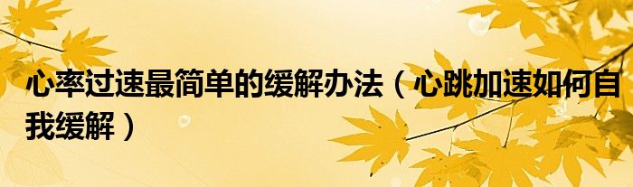 心率過速最簡單的緩解辦法（心跳加速如何自我緩解）