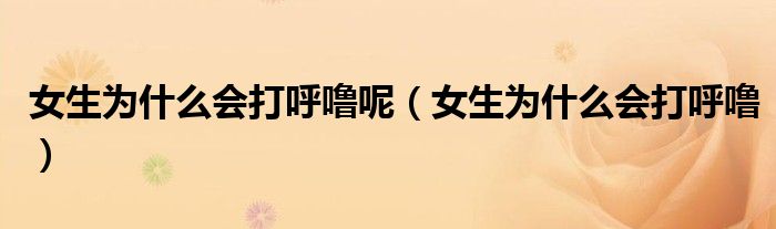 女生為什么會(huì)打呼嚕呢（女生為什么會(huì)打呼嚕）