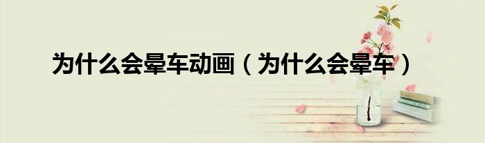 為什么會暈車動畫（為什么會暈車）