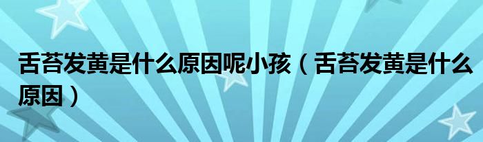 舌苔發(fā)黃是什么原因呢小孩（舌苔發(fā)黃是什么原因）
