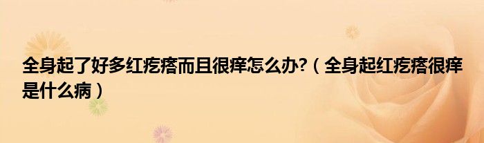 全身起了好多紅疙瘩而且很癢怎么辦?（全身起紅疙瘩很癢是什么?。?class='thumb lazy' /></a>
		    <header>
		<h2><a  href=