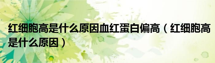 紅細胞高是什么原因血紅蛋白偏高（紅細胞高是什么原因）