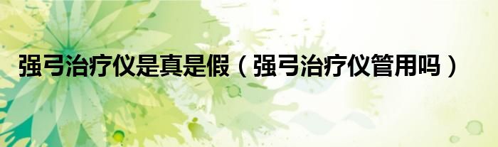 強弓治療儀是真是假（強弓治療儀管用嗎）