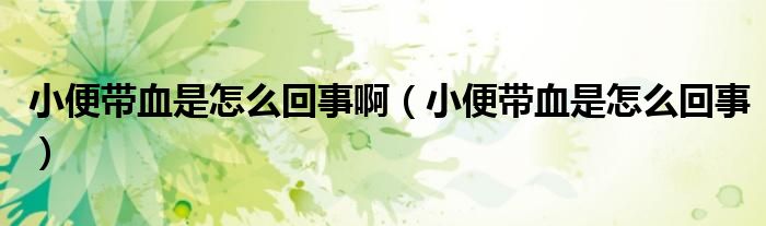小便帶血是怎么回事?。ㄐ”銕а窃趺椿厥拢? /></span>
		<span id=