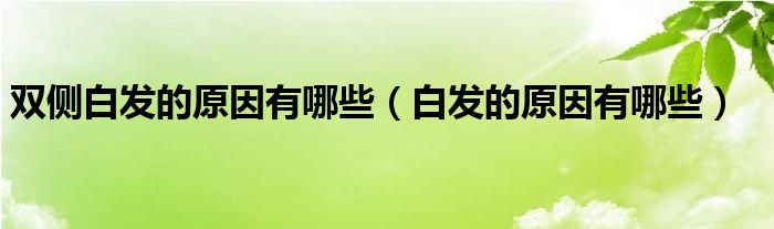 雙側白發(fā)的原因有哪些(白發(fā)的原因有哪些)