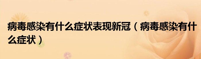 病毒感染有什么癥狀表現(xiàn)新冠(病毒感染有什么癥狀)