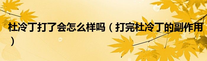 杜冷丁打了會怎么樣嗎（打完杜冷丁的副作用）