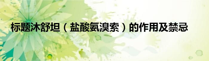 標(biāo)題沐舒坦（鹽酸氨溴索）的作用及禁忌