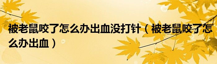 被老鼠咬了怎么辦出血沒(méi)打針（被老鼠咬了怎么辦出血）