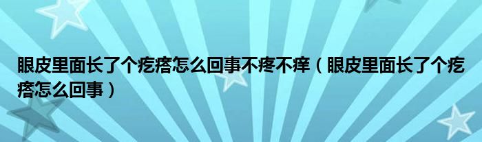 眼皮里面長了個疙瘩怎么回事不疼不癢（眼皮里面長了個疙瘩怎么回事）