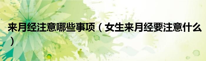 來月經(jīng)注意哪些事項(xiàng)（女生來月經(jīng)要注意什么）