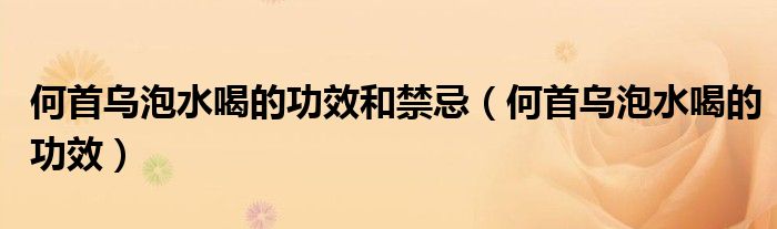 何首烏泡水喝的功效和禁忌(何首烏泡水喝的功效)