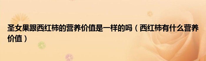 圣女果跟西紅柿的營(yíng)養(yǎng)價(jià)值是一樣的嗎（西紅柿有什么營(yíng)養(yǎng)價(jià)值）