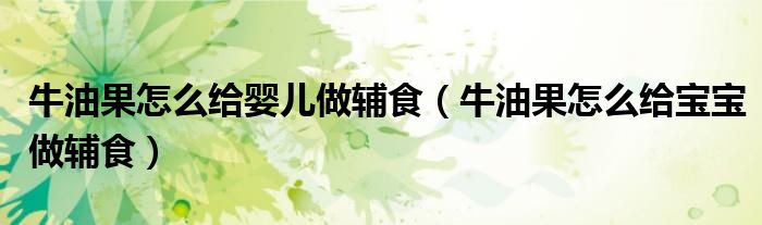 牛油果怎么給嬰兒做輔食（牛油果怎么給寶寶做輔食）