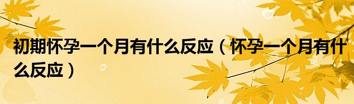 初期懷孕一個(gè)月有什么反應(yīng)（懷孕一個(gè)月有什么反應(yīng)）