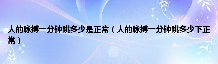 人的脈搏一分鐘跳多少是正常（人的脈搏一分鐘跳多少下正常）