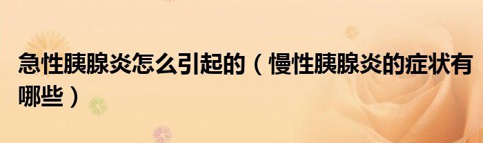 急性胰腺炎怎么引起的（慢性胰腺炎的癥狀有哪些）