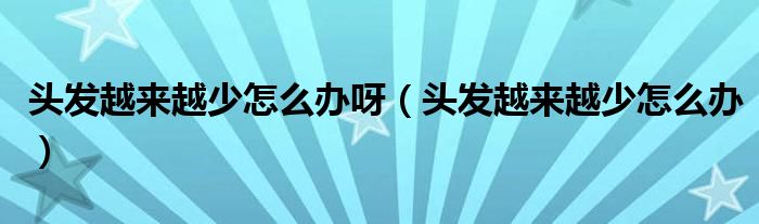 頭發(fā)越來越少怎么辦呀（頭發(fā)越來越少怎么辦）