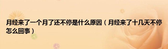 月經(jīng)來(lái)了一個(gè)月了還不停是什么原因（月經(jīng)來(lái)了十幾天不停怎么回事）