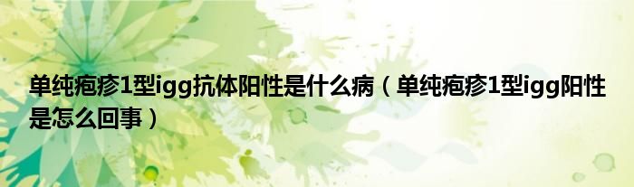 單純皰疹1型igg抗體陽(yáng)性是什么?。▎渭儼捳?型igg陽(yáng)性是怎么回事）