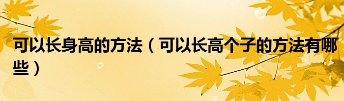 可以長身高的方法（可以長高個子的方法有哪些）