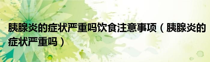 胰腺炎的癥狀嚴重嗎飲食注意事項（胰腺炎的癥狀嚴重嗎）