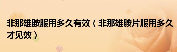 非那雄胺服用多久有效（非那雄胺片服用多久才見(jiàn)效）