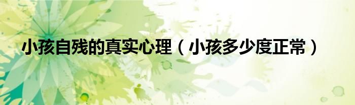 小孩自殘的真實(shí)心理（小孩多少度正常）
