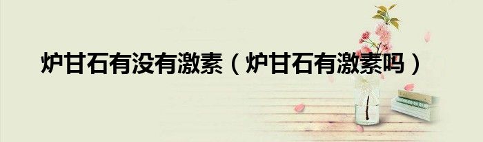 爐甘石有沒有激素（爐甘石有激素嗎）