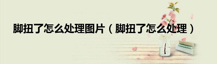 腳扭了怎么處理圖片（腳扭了怎么處理）