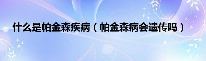 什么是帕金森疾?。ㄅ两鹕?huì)遺傳嗎）