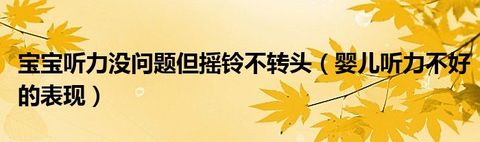 寶寶聽力沒問題但搖鈴不轉頭（嬰兒聽力不好的表現(xiàn)）