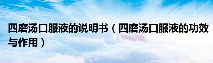 四磨湯口服液的說(shuō)明書(shū)（四磨湯口服液的功效與作用）