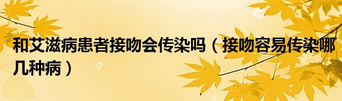 和艾滋病患者接吻會傳染嗎（接吻容易傳染哪幾種?。? /></span>
		<span id=