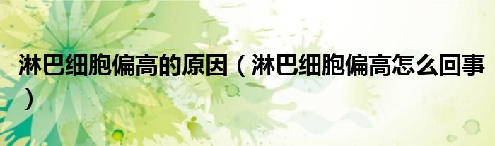 淋巴細(xì)胞偏高的原因（淋巴細(xì)胞偏高怎么回事）