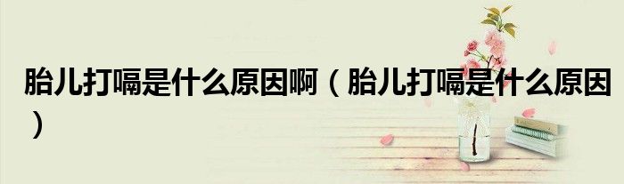 胎兒打嗝是什么原因?。ㄌ捍蜞檬鞘裁丛颍? /></span>
		<span id=